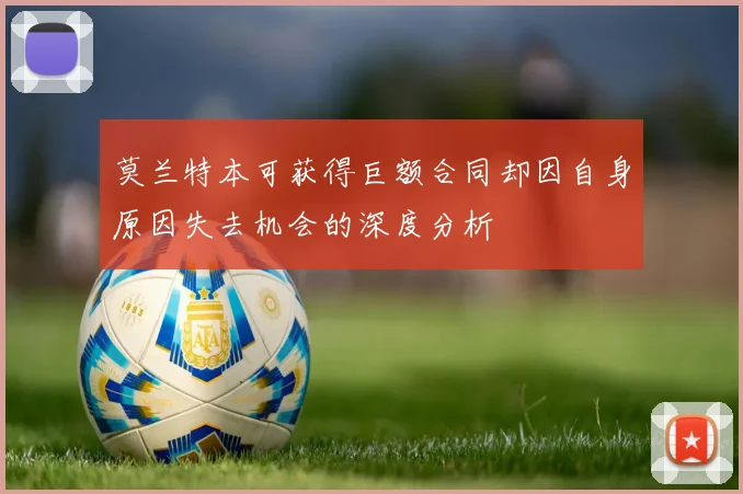 莫兰特本可获得巨额合同却因自身原因失去机会的深度分析