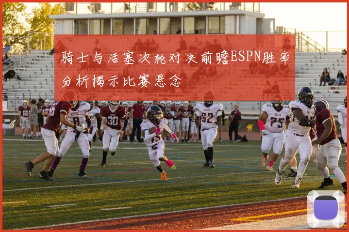 骑士与活塞次轮对决前瞻ESPN胜率分析揭示比赛悬念