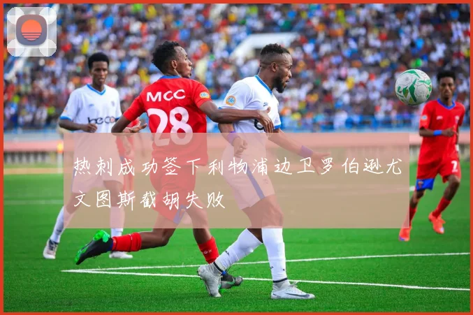 热刺成功签下利物浦边卫罗伯逊尤文图斯截胡失败