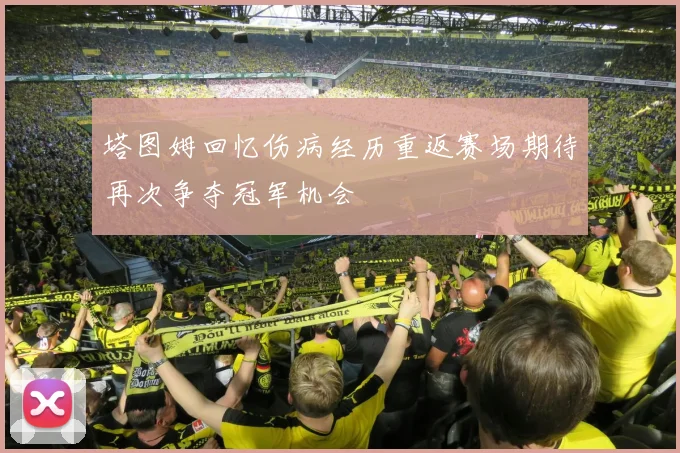 塔图姆回忆伤病经历重返赛场期待再次争夺冠军机会
