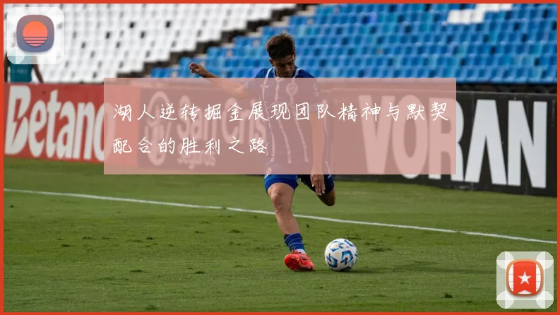 湖人逆转掘金展现团队精神与默契配合的胜利之路