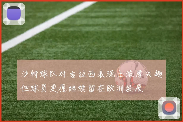 沙特球队对吉拉西表现出浓厚兴趣但球员更愿继续留在欧洲发展