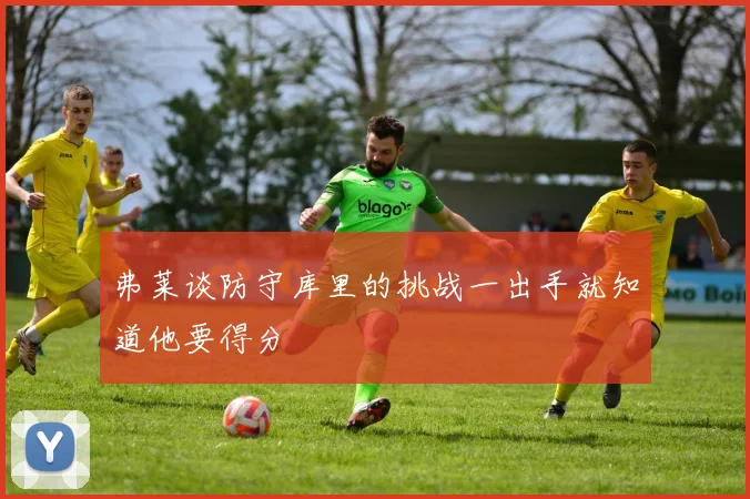弗莱谈防守库里的挑战一出手就知道他要得分