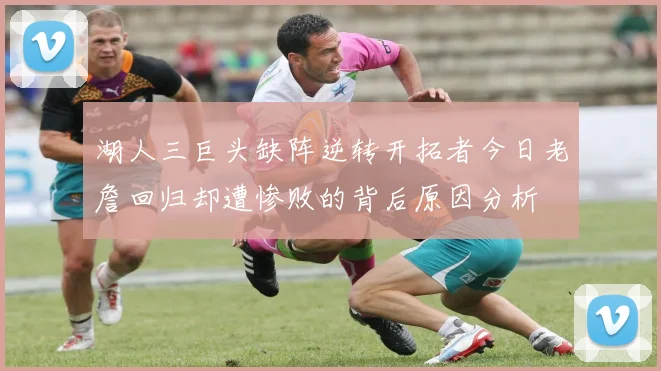 湖人三巨头缺阵逆转开拓者今日老詹回归却遭惨败的背后原因分析